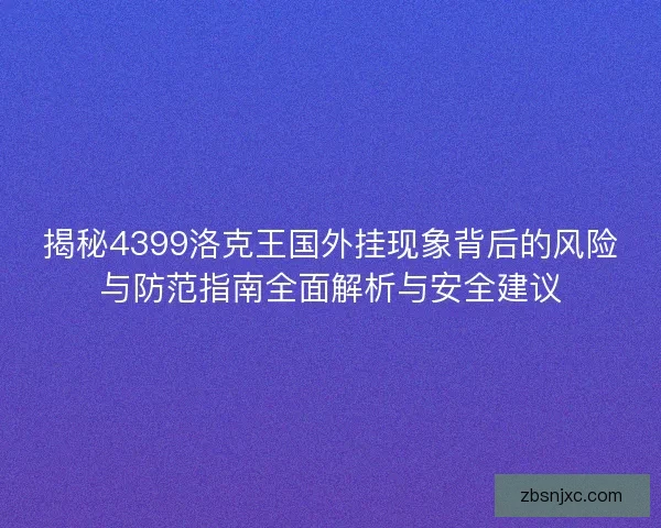 揭秘4399洛克王国外挂现象背后的风险与防范指南全面解析与安全建议