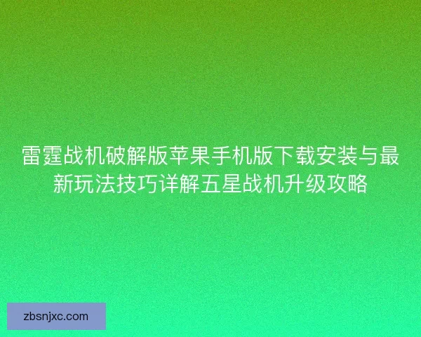 雷霆战机破解版苹果手机版下载安装与最新玩法技巧详解五星战机升级攻略