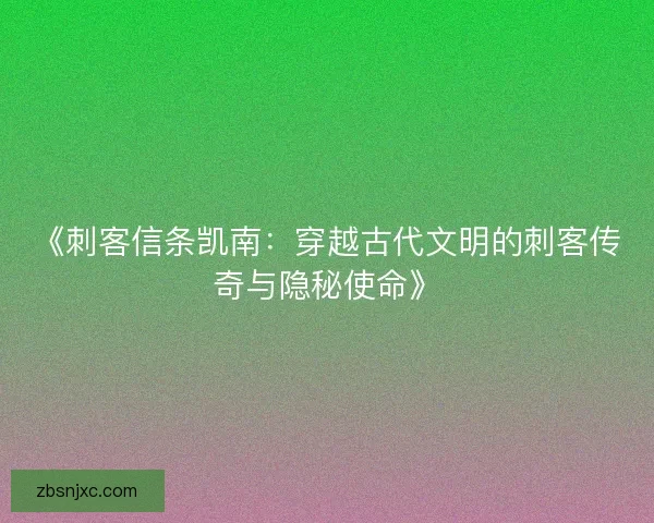 《刺客信条凯南：穿越古代文明的刺客传奇与隐秘使命》